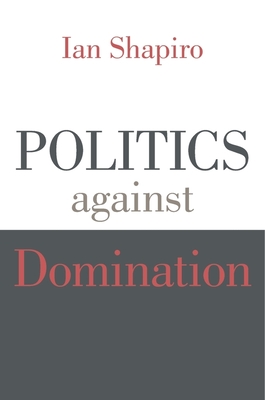 Politics Against Domination - Shapiro, Ian