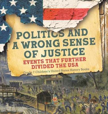 Politics and a Wrong Sense of Justice Events That Further Divided the USA Grade 7 Children's United States History Books - Baby Professor