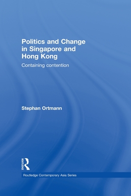 Politics and Change in Singapore and Hong Kong: Containing Contention - Ortmann, Stephan