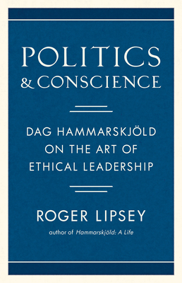 Politics and Conscience: Dag Hammarskjld on the Art of Ethical Leadership - Lipsey, Roger