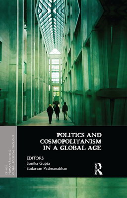 Politics and Cosmopolitanism in a Global Age - Gupta, Sonika (Editor), and Padmanabhan, Sudarsan (Editor)