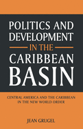 Politics and Development in the Caribbean Basin: Central America and the Caribbean in the New World Order