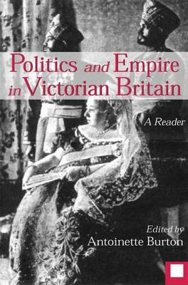 Politics and Empire in Victorian Britain: A Reader - Burton, Antoinette