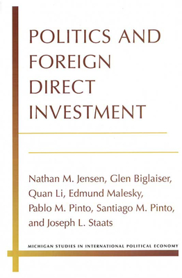 Politics and Foreign Direct Investment - Jensen, Nathan, and Biglaiser, Glen, and Li, Quan