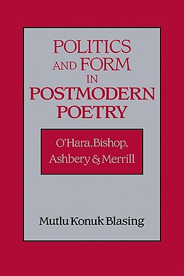Politics and Form in Postmodern Poetry: O'Hara, Bishop, Ashbery, and Merrill - Blasing, Mutlu Konuk