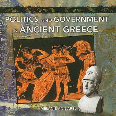 Politics and Government in Ancient Greece by Melanie Ann Apel - Alibris