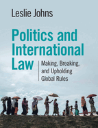 Politics and International Law: Making, Breaking, and Upholding Global Rules