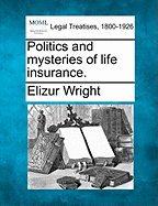 Politics and Mysteries of Life Insurance. - Wright, Elizur