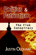 Politics and Patriotism: The Fisk Conspiracy - Oldham, Justin