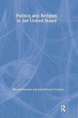 Politics and Religion in the United States - Corbett, Michael, and Corbett-Hemeyer, Julia