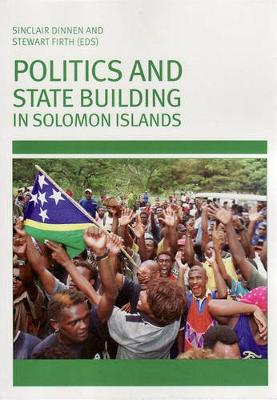 Politics and State Building in Solomon Islands - Dinnen, Sinclair (Editor), and Firth, Stewart (Editor)