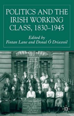 Politics and the Irish Working Class, 1830-1945 - Loparo, Kenneth A (Editor), and Lane, F (Editor)