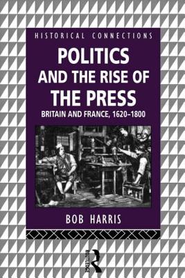 Politics and the Rise of the Press: Britain and France 1620-1800 - Harris, Bob