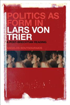 Politics as Form in Lars Von Trier: A Post-Brechtian Reading - Koutsourakis, Angelos