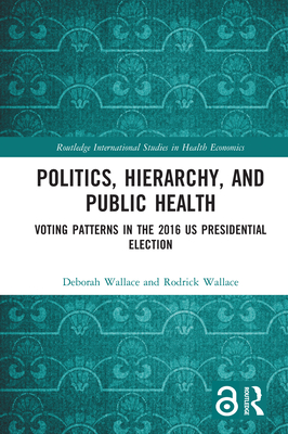 Politics, Hierarchy, and Public Health: Voting Patterns in the 2016 US Presidential Election - Wallace, Deborah, and Wallace, Rodrick