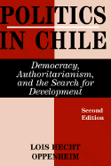 Politics in Chile: Democracy, Authoritarianism, and the Search for Development, Second Edition - Oppenheim, Lois Hecht