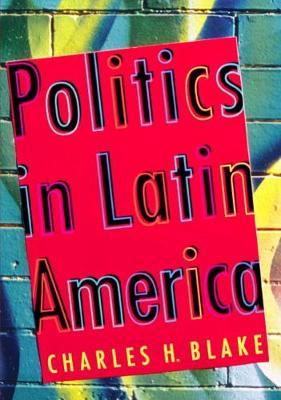 Politics in Latin America: The Quests for Development, Liberty, and Governance - Blake, Charles H