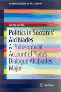 Politics in Socrates' Alcibiades: A Philosophical Account of Plato's Dialogue Alcibiades Major