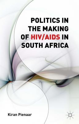 Politics in the Making of HIV/AIDS in South Africa - Pienaar, K