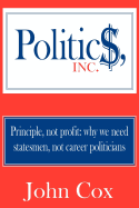 Politics, Inc.: Principle, Not Profit: Why We Need Statesmen, Not Career Politicians