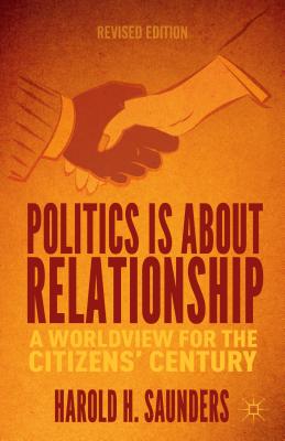 Politics Is about Relationship: A Blueprint for the Citizens' Century - Saunders, H