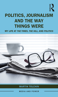 Politics, Journalism, and The Way Things Were: My Life at The Times, The Hill, and Politico - Tolchin, Martin