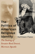 Politics of American Religious Identity: The Seating of Senator Reed Smoot, Mormon Apostle