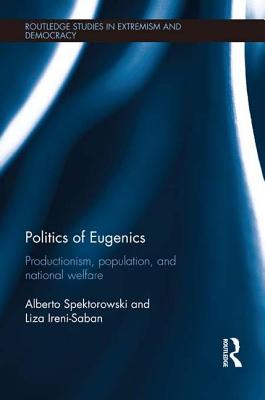 Politics of Eugenics: Productionism, Population, and National Welfare - Spektorowski, Alberto, and Ireni-Saban, Liza