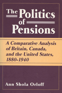 Politics of Pensions: A Comparative Analysis of Britain, Canada, and the United States, 1880-1940