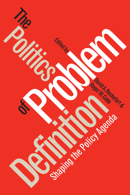 Politics of Problem Definition: Shaping the Policy Agenda - Rochefort, David a (Editor), and Cobb, Roger W (Editor)