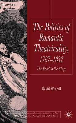 Politics of Romantic Theatricality, 1787-1832: The Road to the Stage - Worrall, D