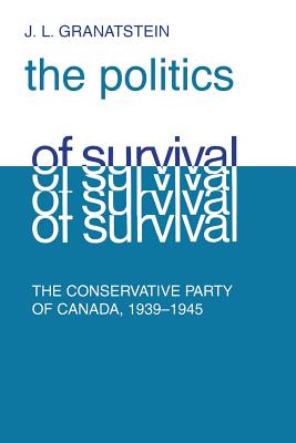 Politics of Survival: The Conservative Part of Canada, 1939-1945 - Granatstein, J L