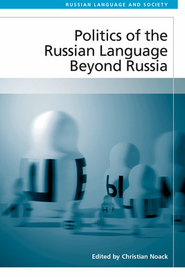 Politics of the Russian Language Beyond Russia - Noack, Christian (Editor)