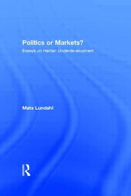 Politics or Markets?: Essays on Haitian Underdevelopment - Lundahl, Mats