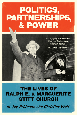 Politics, Partnerships, & Power: The Lives of Ralph E. and Marguerite Stitt Church - Wolf, Christine, and Pridmore, Jay