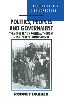 Politics, Peoples and Government: Themes in British Political Thought Since the Nineteenth Century - Barker, Rodney