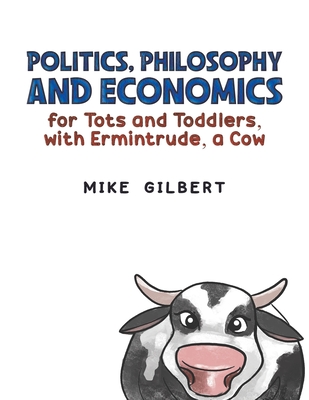 Politics, Philosophy and Economics for Tots and Toddlers, with Ermintrude, a Cow - Gilbert, Mike