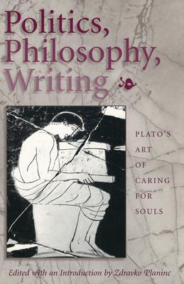 Politics, Philosophy, Writing: Plato's Art of Caring for Souls - Planinc, Zdravko (Editor)