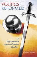 Politics Reformed: The Anglo-American Legacy of Covenant Theology