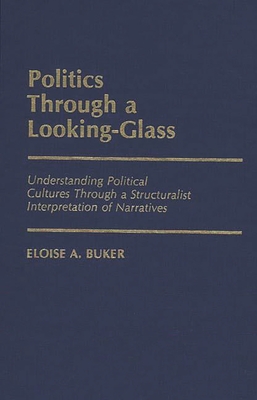 Politics Through a Looking-Glass: Understanding Political Cultures Through a Structuralist Interpretation of Narratives - Buker, Eloise A