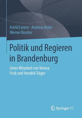 Politik Und Regieren in Brandenburg - Lorenz, Astrid, and Anter, Andreas, and Reutter, Werner