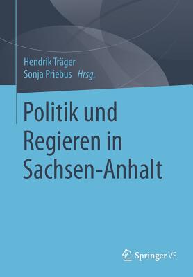 Politik Und Regieren in Sachsen-Anhalt - Tr?ger, Hendrik (Editor), and Priebus, Sonja (Editor)