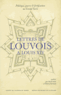 Politique, Guerre Et Fortification Au Grand Siecle: Lettres de Louvois A Louis XIV (1679-1691)