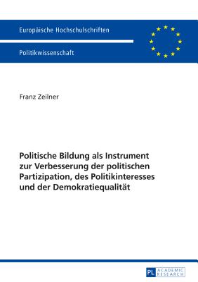 Politische Bildung als Instrument zur Verbesserung der politischen Partizipation, des Politikinteresses und der Demokratiequalitaet - Zeilner, Franz