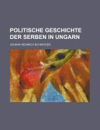 Politische Geschichte Der Serben in Ungarn - Schwicker, Johann Heinrich