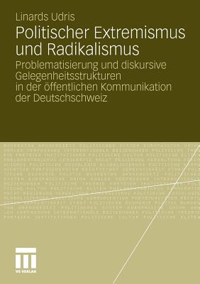 Politischer Extremismus Und Radikalismus: Problematisierung Und Diskursive Gelegenheitsstrukturen in Der ffentlichen Kommunikation Der Deutschschweiz - Udris, Linards