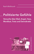 Politisierte Gef?hle: Versuche ?ber Ekel, Angst, Hass, Mordlust, Trotz und Demokratie