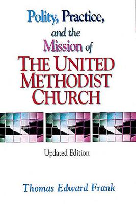 Polity, Practice, and the Mission of the United Methodist Church: Updated Edition - Frank, Thomas E