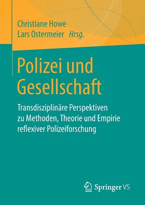 Polizei Und Gesellschaft: Transdisziplin?re Perspektiven Zu Methoden, Theorie Und Empirie Reflexiver Polizeiforschung - Howe, Christiane (Editor), and Ostermeier, Lars (Editor)