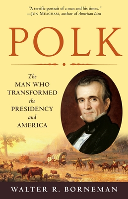 Polk: The Man Who Transformed the Presidency and America - Borneman, Walter R